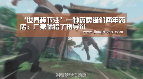 ‘世界杯下注’一种药卖错价两年药店:厂家标错了指导价(图1) 世界杯下注官网