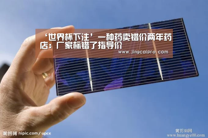 ‘世界杯下注’一种药卖错价两年药店:厂家标错了指导价(图3) 世界杯投注站